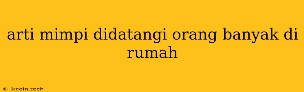 Arti Mimpi Didatangi Orang Banyak Di Rumah