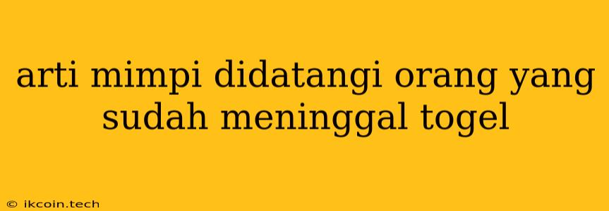 Arti Mimpi Didatangi Orang Yang Sudah Meninggal Togel