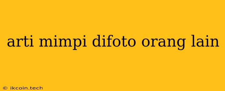 Arti Mimpi Difoto Orang Lain