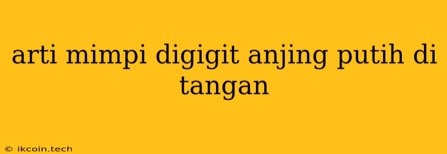 Arti Mimpi Digigit Anjing Putih Di Tangan