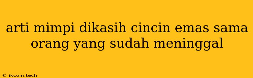 Arti Mimpi Dikasih Cincin Emas Sama Orang Yang Sudah Meninggal