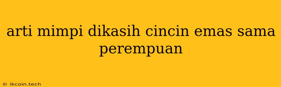 Arti Mimpi Dikasih Cincin Emas Sama Perempuan