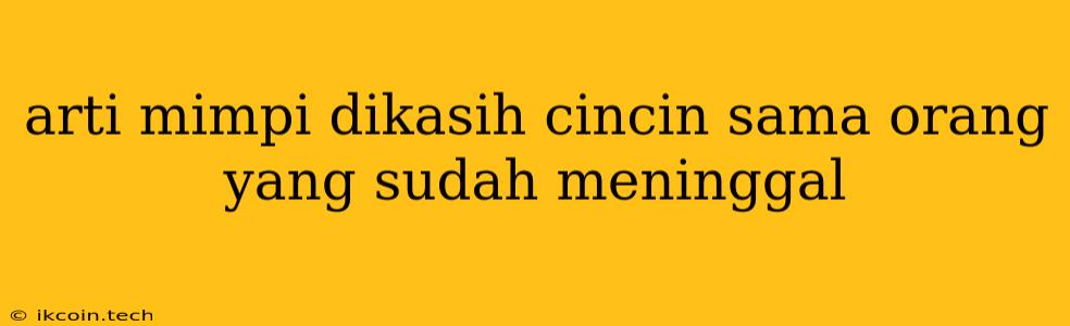 Arti Mimpi Dikasih Cincin Sama Orang Yang Sudah Meninggal