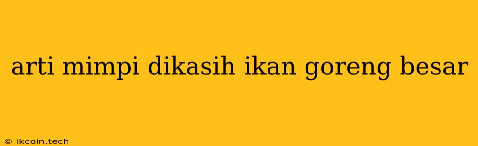 Arti Mimpi Dikasih Ikan Goreng Besar