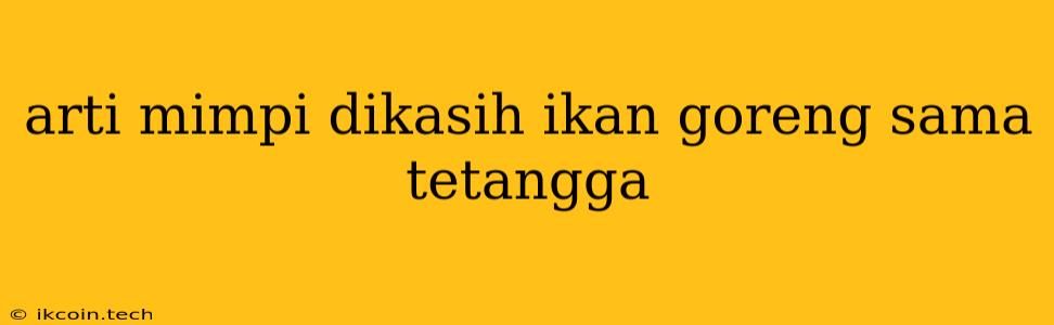 Arti Mimpi Dikasih Ikan Goreng Sama Tetangga