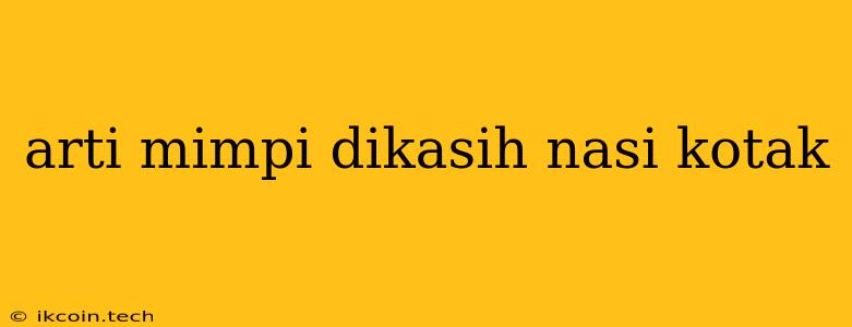 Arti Mimpi Dikasih Nasi Kotak