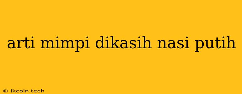 Arti Mimpi Dikasih Nasi Putih