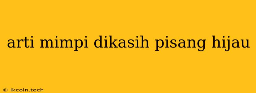 Arti Mimpi Dikasih Pisang Hijau