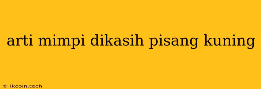 Arti Mimpi Dikasih Pisang Kuning