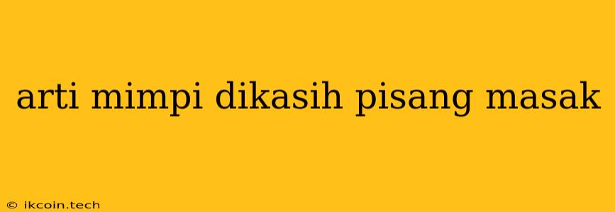 Arti Mimpi Dikasih Pisang Masak