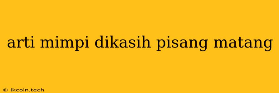 Arti Mimpi Dikasih Pisang Matang