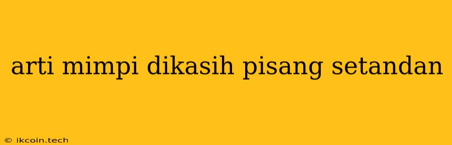 Arti Mimpi Dikasih Pisang Setandan