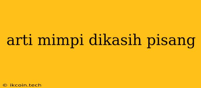 Arti Mimpi Dikasih Pisang