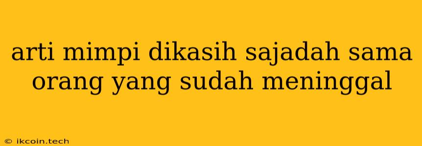 Arti Mimpi Dikasih Sajadah Sama Orang Yang Sudah Meninggal