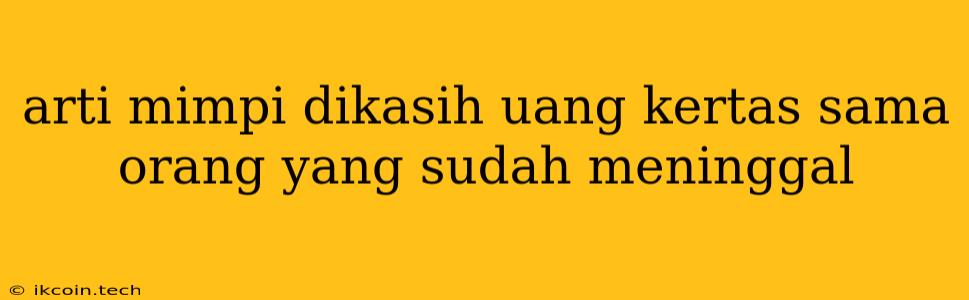 Arti Mimpi Dikasih Uang Kertas Sama Orang Yang Sudah Meninggal