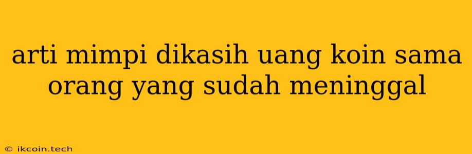 Arti Mimpi Dikasih Uang Koin Sama Orang Yang Sudah Meninggal