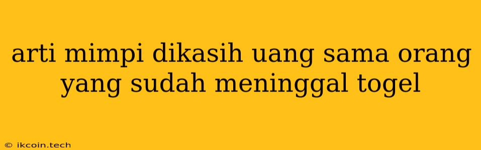 Arti Mimpi Dikasih Uang Sama Orang Yang Sudah Meninggal Togel