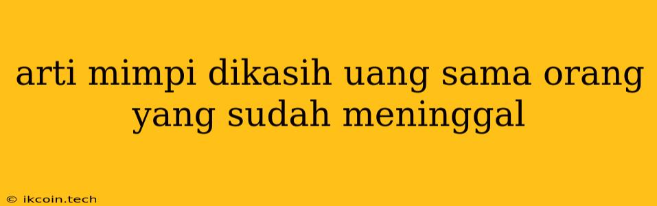 Arti Mimpi Dikasih Uang Sama Orang Yang Sudah Meninggal