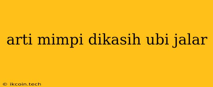 Arti Mimpi Dikasih Ubi Jalar