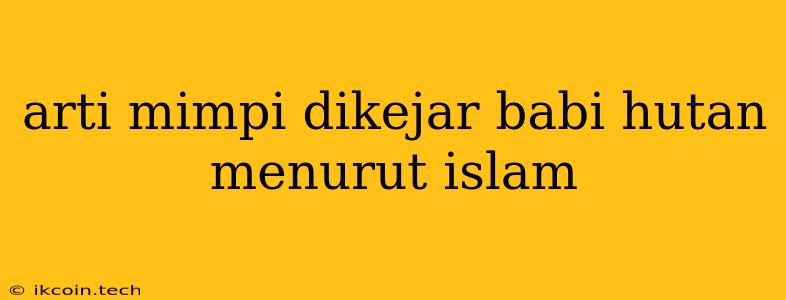 Arti Mimpi Dikejar Babi Hutan Menurut Islam