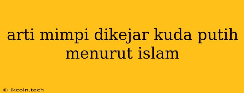 Arti Mimpi Dikejar Kuda Putih Menurut Islam