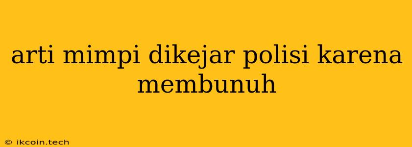 Arti Mimpi Dikejar Polisi Karena Membunuh