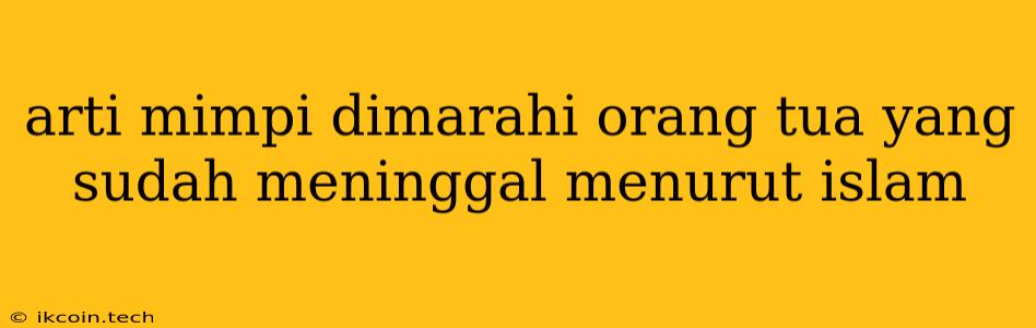 Arti Mimpi Dimarahi Orang Tua Yang Sudah Meninggal Menurut Islam