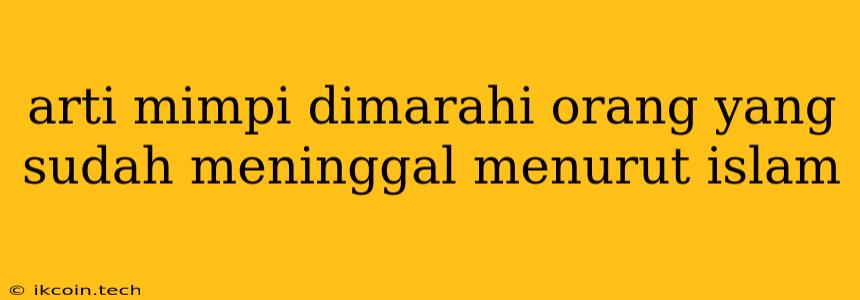 Arti Mimpi Dimarahi Orang Yang Sudah Meninggal Menurut Islam