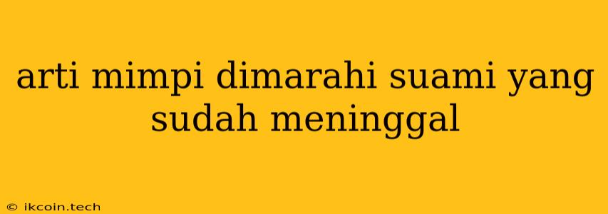 Arti Mimpi Dimarahi Suami Yang Sudah Meninggal