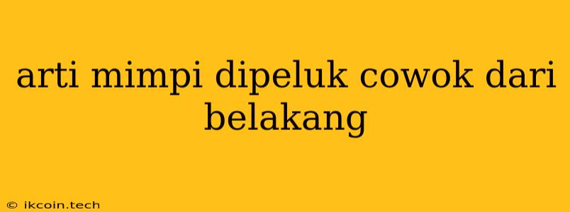 Arti Mimpi Dipeluk Cowok Dari Belakang