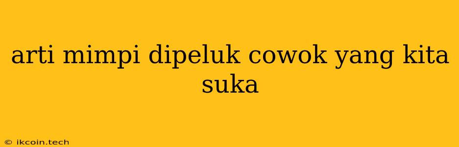 Arti Mimpi Dipeluk Cowok Yang Kita Suka