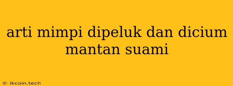 Arti Mimpi Dipeluk Dan Dicium Mantan Suami