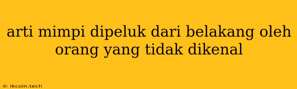 Arti Mimpi Dipeluk Dari Belakang Oleh Orang Yang Tidak Dikenal