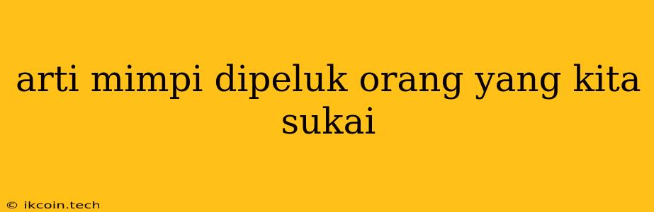 Arti Mimpi Dipeluk Orang Yang Kita Sukai