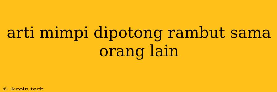 Arti Mimpi Dipotong Rambut Sama Orang Lain