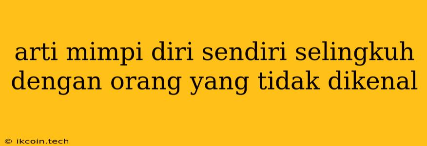 Arti Mimpi Diri Sendiri Selingkuh Dengan Orang Yang Tidak Dikenal