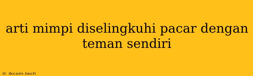 Arti Mimpi Diselingkuhi Pacar Dengan Teman Sendiri