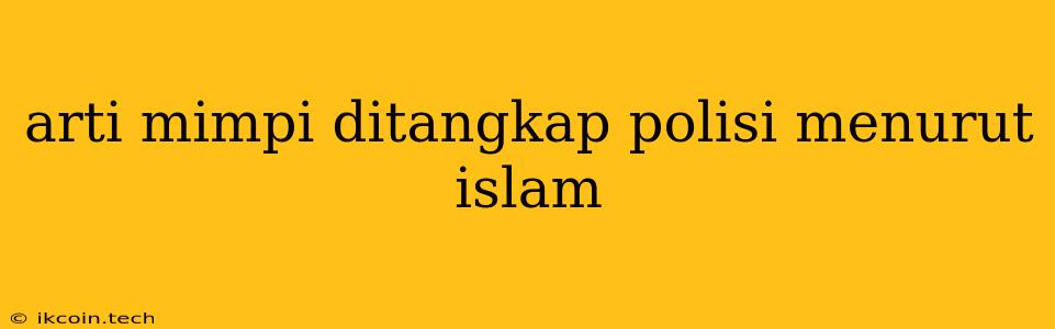 Arti Mimpi Ditangkap Polisi Menurut Islam