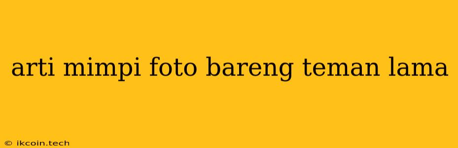 Arti Mimpi Foto Bareng Teman Lama