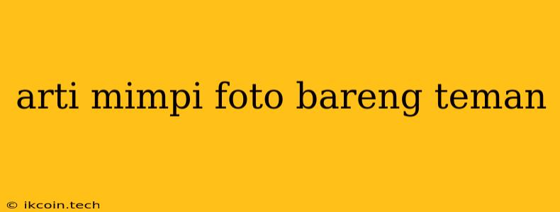 Arti Mimpi Foto Bareng Teman