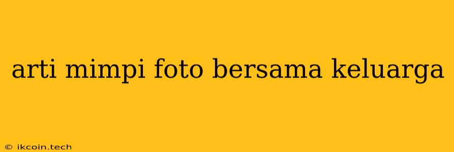 Arti Mimpi Foto Bersama Keluarga