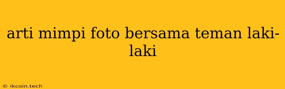 Arti Mimpi Foto Bersama Teman Laki-laki