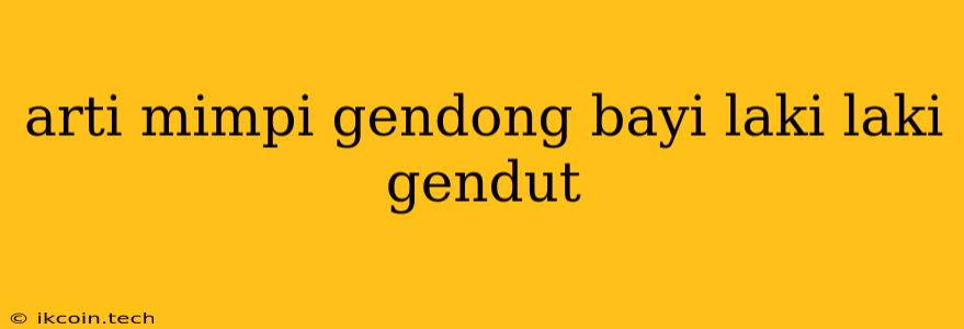 Arti Mimpi Gendong Bayi Laki Laki Gendut