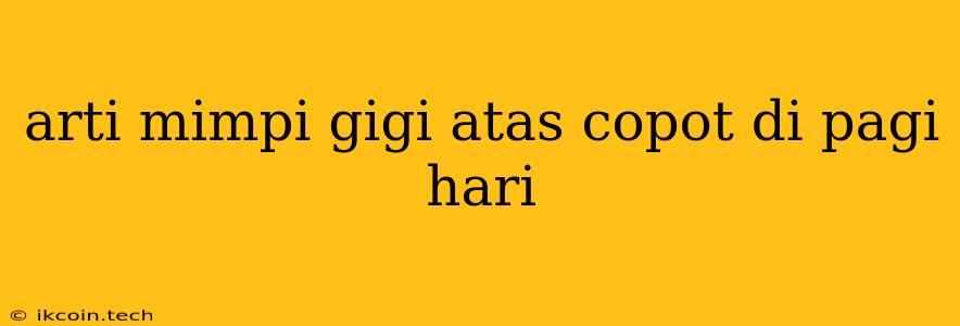 Arti Mimpi Gigi Atas Copot Di Pagi Hari