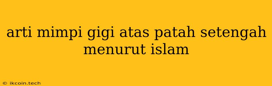 Arti Mimpi Gigi Atas Patah Setengah Menurut Islam