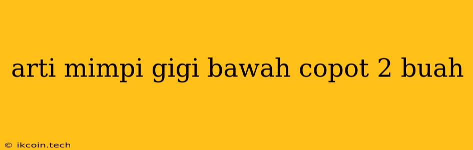 Arti Mimpi Gigi Bawah Copot 2 Buah