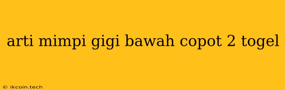 Arti Mimpi Gigi Bawah Copot 2 Togel