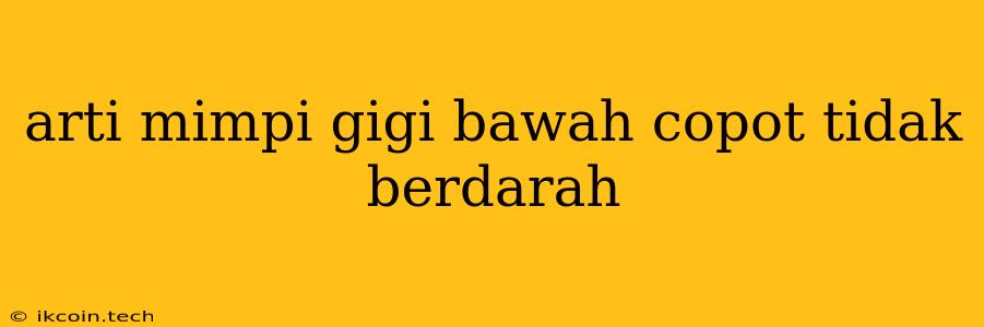 Arti Mimpi Gigi Bawah Copot Tidak Berdarah