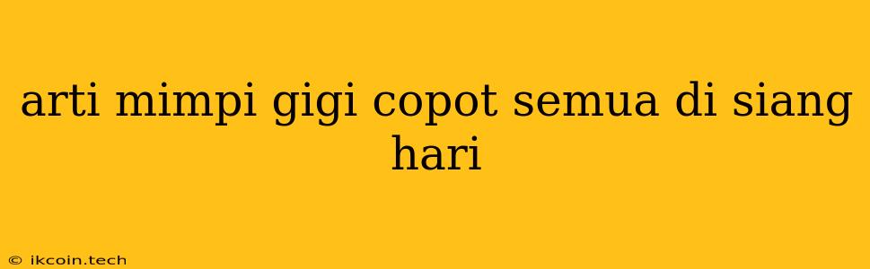 Arti Mimpi Gigi Copot Semua Di Siang Hari