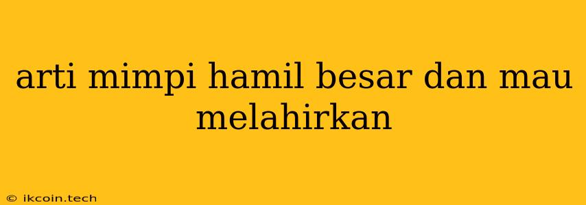 Arti Mimpi Hamil Besar Dan Mau Melahirkan